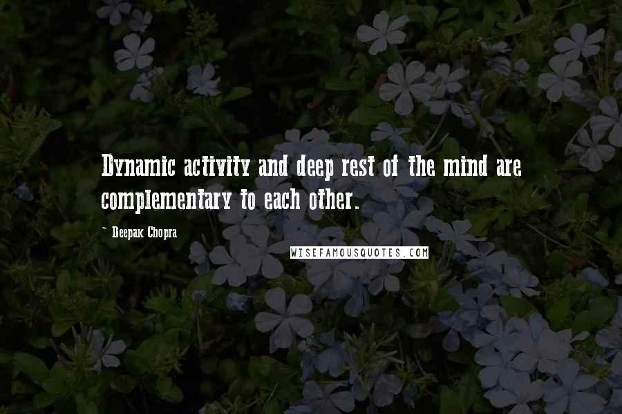 Deepak Chopra Quotes: Dynamic activity and deep rest of the mind are complementary to each other.