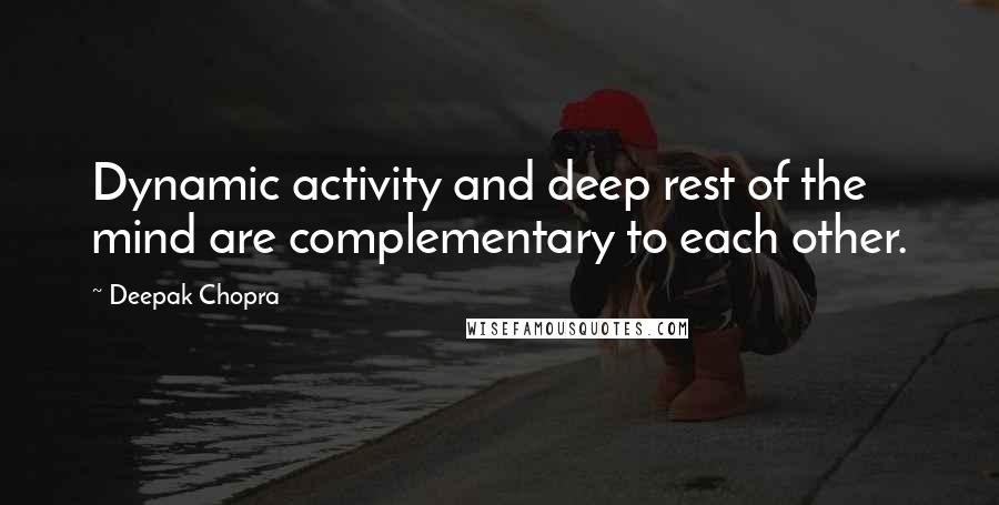 Deepak Chopra Quotes: Dynamic activity and deep rest of the mind are complementary to each other.