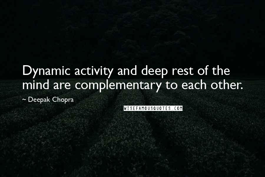 Deepak Chopra Quotes: Dynamic activity and deep rest of the mind are complementary to each other.