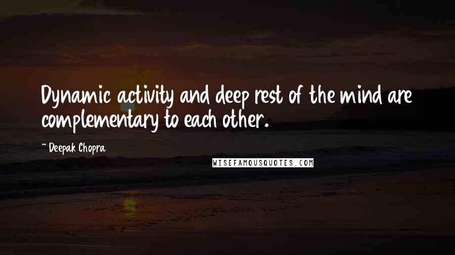 Deepak Chopra Quotes: Dynamic activity and deep rest of the mind are complementary to each other.