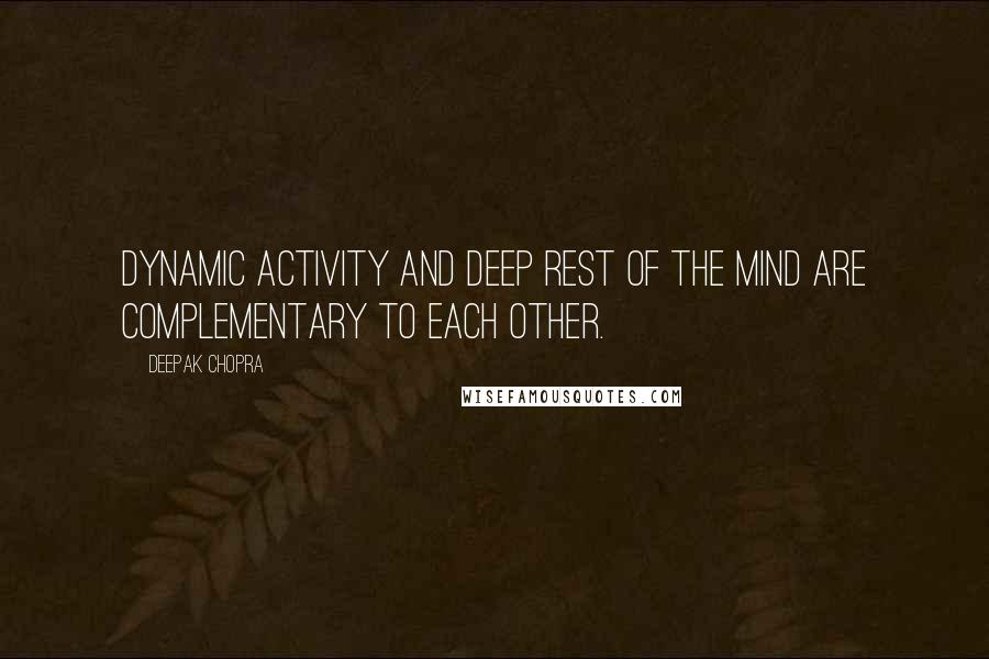 Deepak Chopra Quotes: Dynamic activity and deep rest of the mind are complementary to each other.