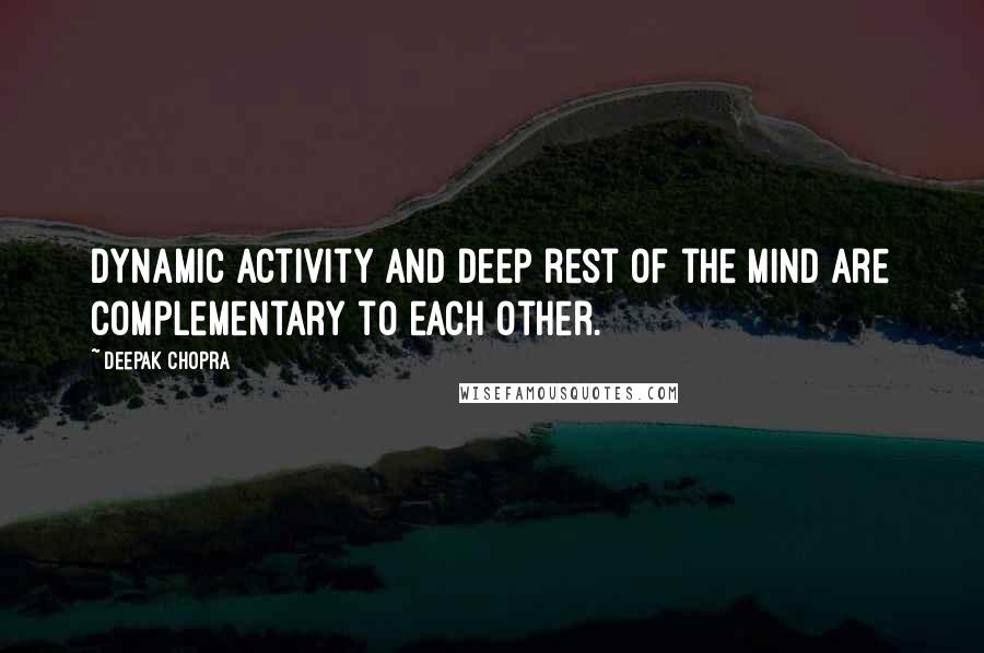 Deepak Chopra Quotes: Dynamic activity and deep rest of the mind are complementary to each other.