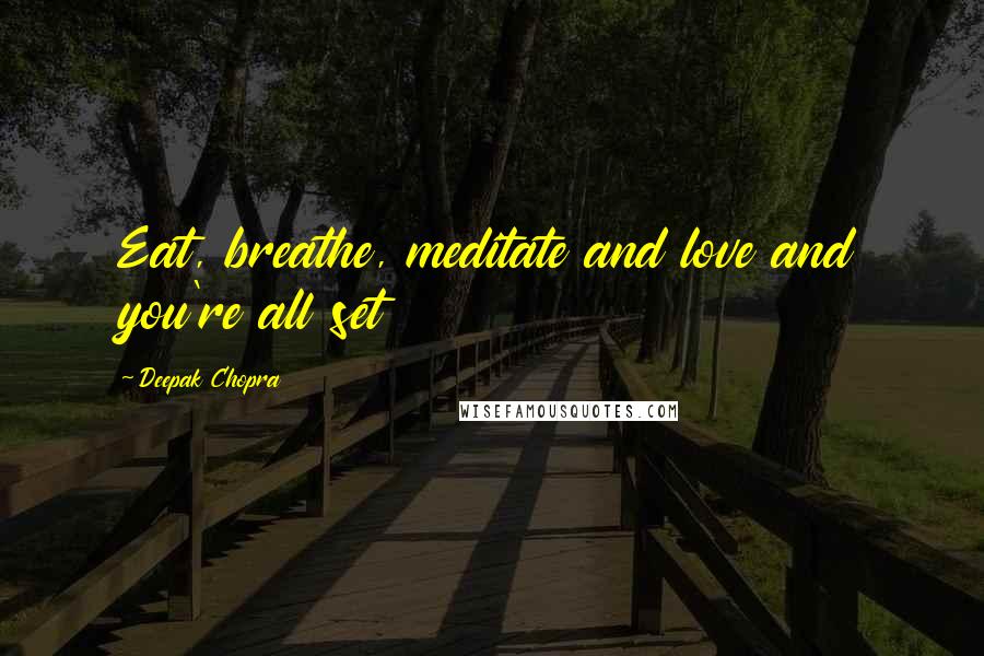Deepak Chopra Quotes: Eat, breathe, meditate and love and you're all set