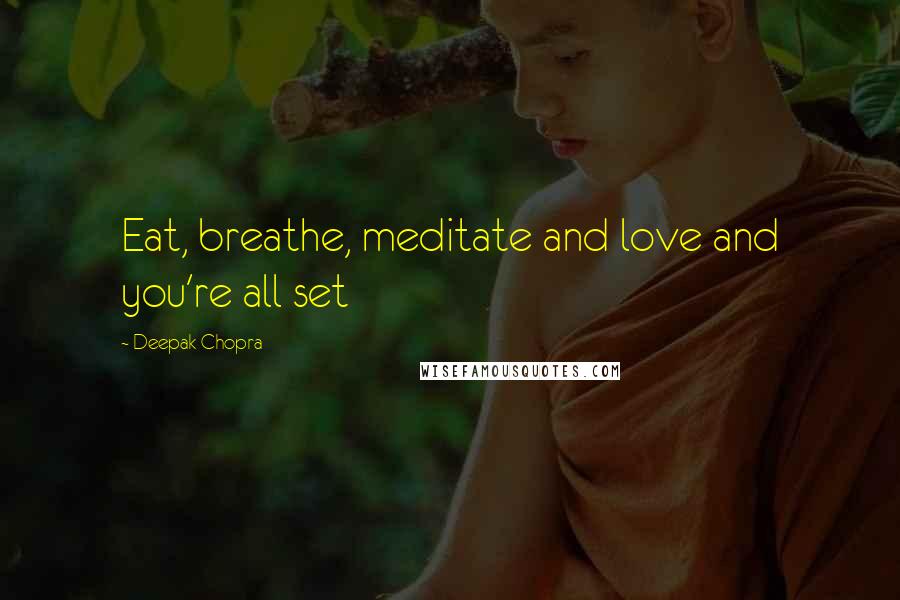 Deepak Chopra Quotes: Eat, breathe, meditate and love and you're all set