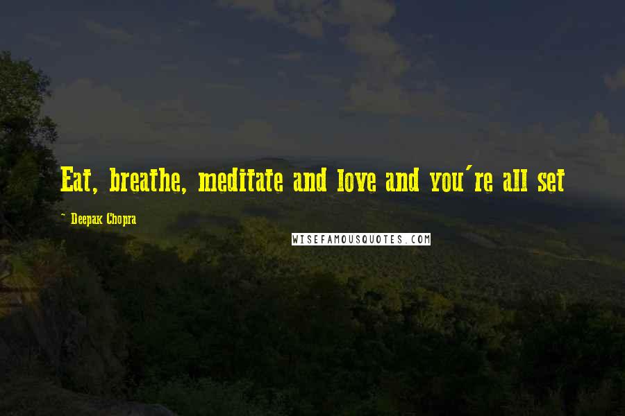 Deepak Chopra Quotes: Eat, breathe, meditate and love and you're all set