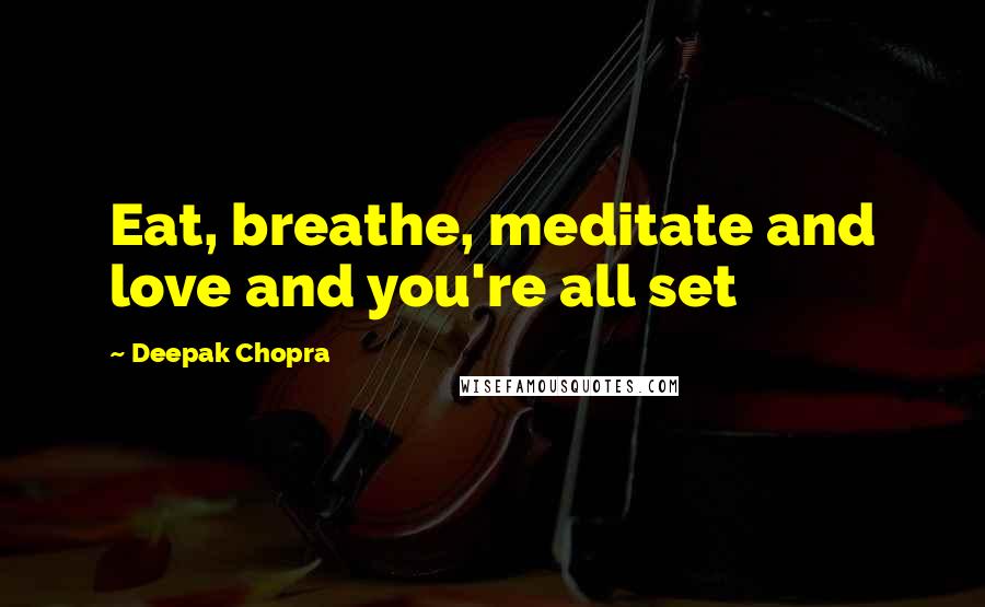Deepak Chopra Quotes: Eat, breathe, meditate and love and you're all set