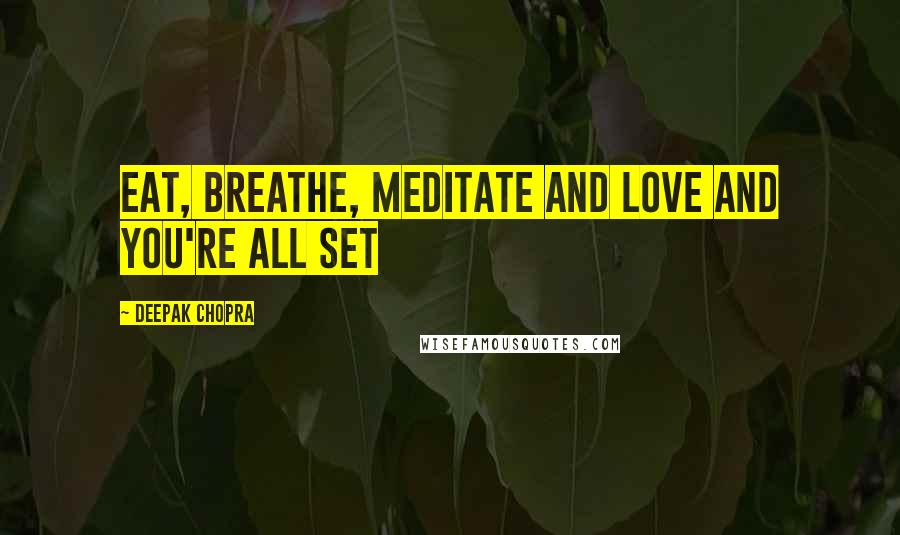 Deepak Chopra Quotes: Eat, breathe, meditate and love and you're all set
