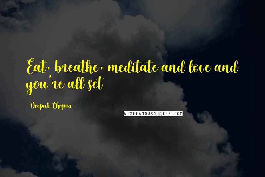 Deepak Chopra Quotes: Eat, breathe, meditate and love and you're all set