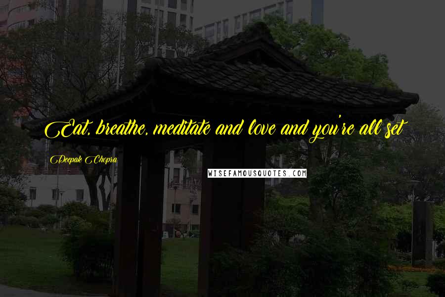 Deepak Chopra Quotes: Eat, breathe, meditate and love and you're all set