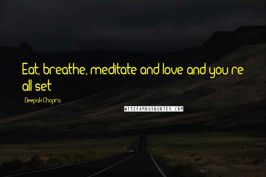 Deepak Chopra Quotes: Eat, breathe, meditate and love and you're all set