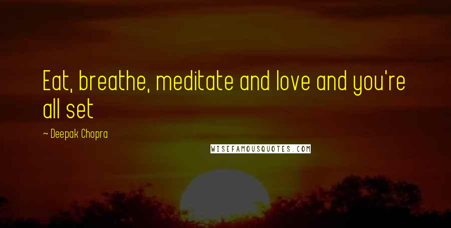 Deepak Chopra Quotes: Eat, breathe, meditate and love and you're all set