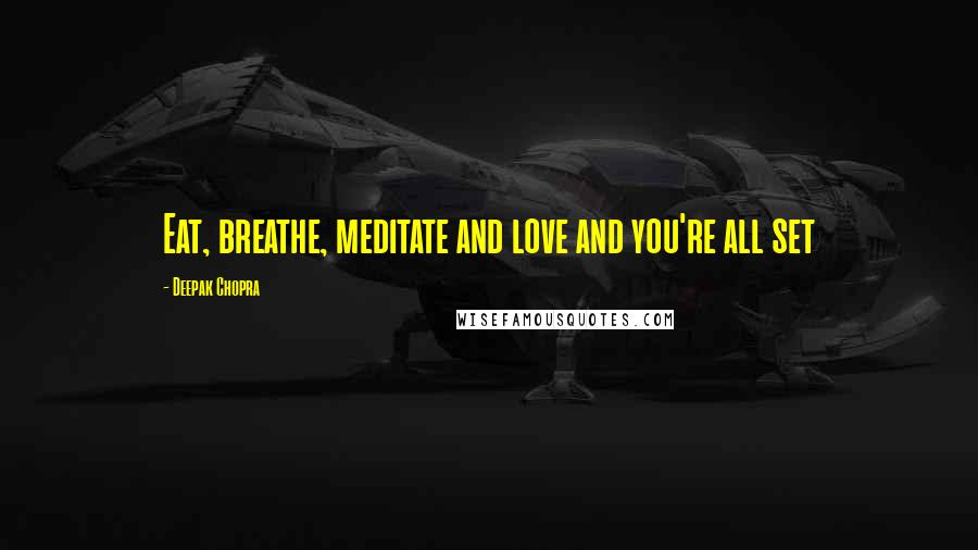 Deepak Chopra Quotes: Eat, breathe, meditate and love and you're all set