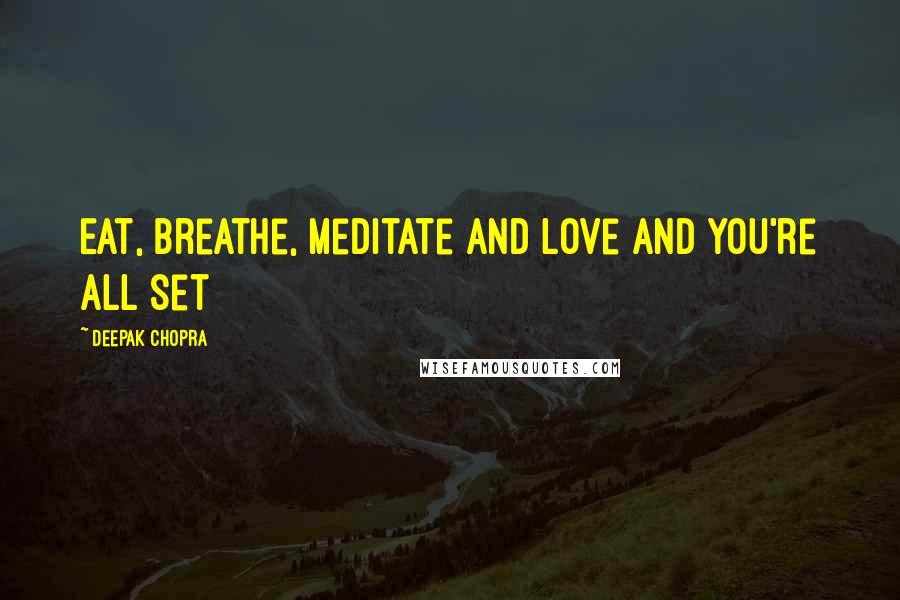 Deepak Chopra Quotes: Eat, breathe, meditate and love and you're all set