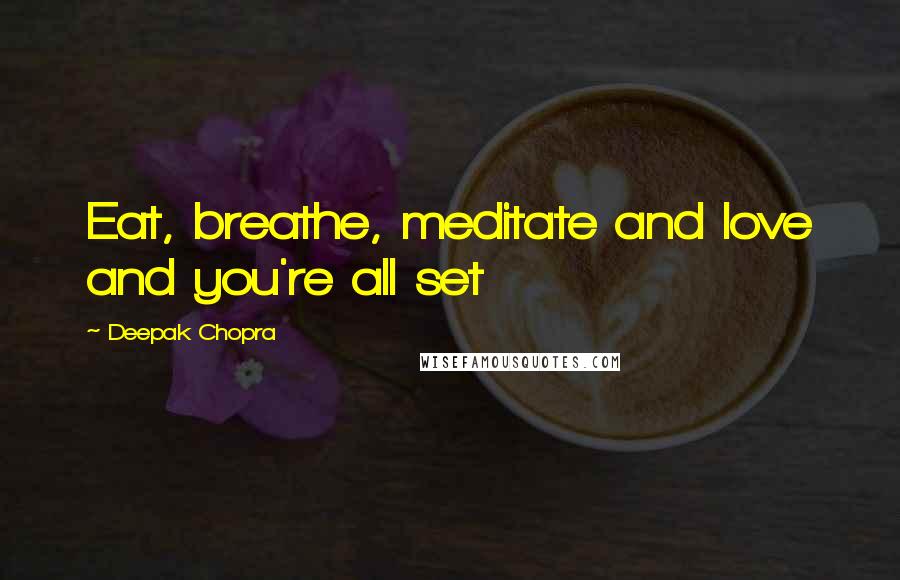 Deepak Chopra Quotes: Eat, breathe, meditate and love and you're all set