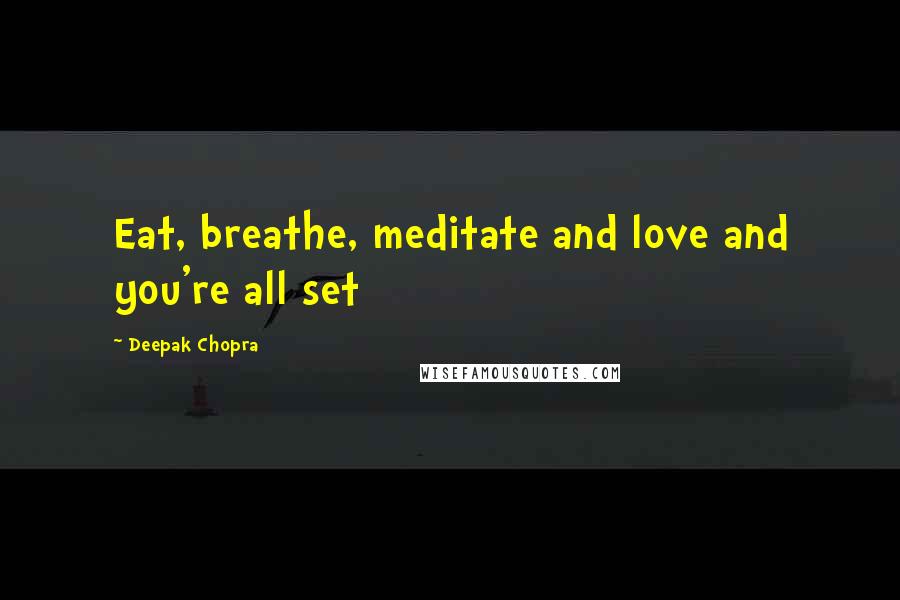 Deepak Chopra Quotes: Eat, breathe, meditate and love and you're all set