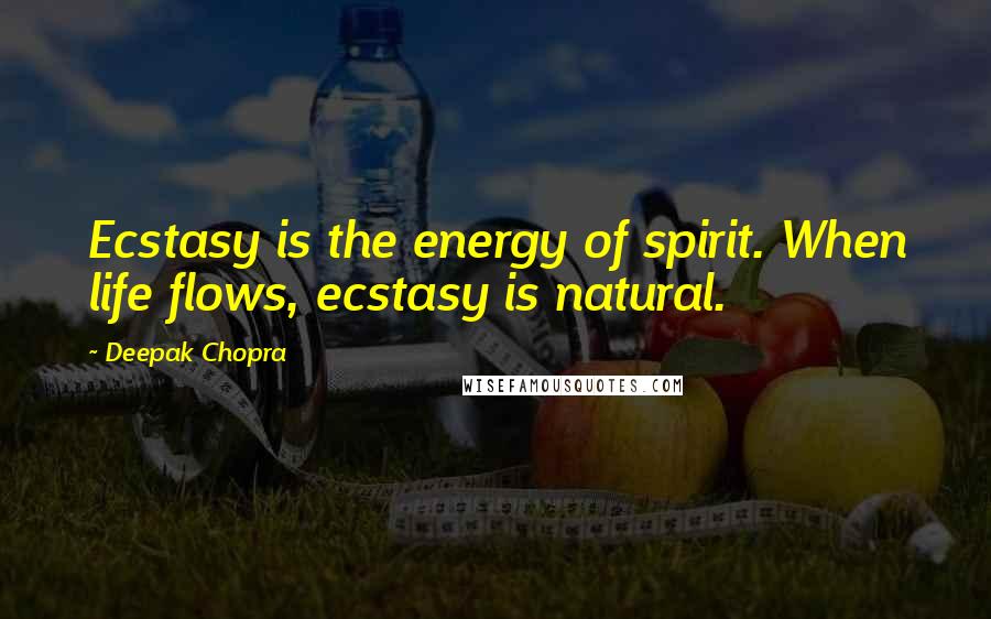 Deepak Chopra Quotes: Ecstasy is the energy of spirit. When life flows, ecstasy is natural.