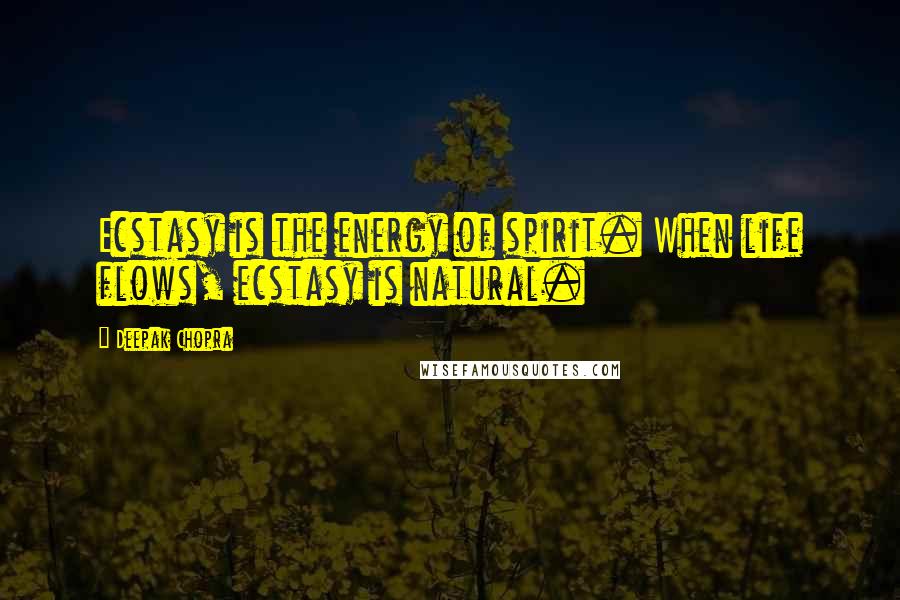 Deepak Chopra Quotes: Ecstasy is the energy of spirit. When life flows, ecstasy is natural.