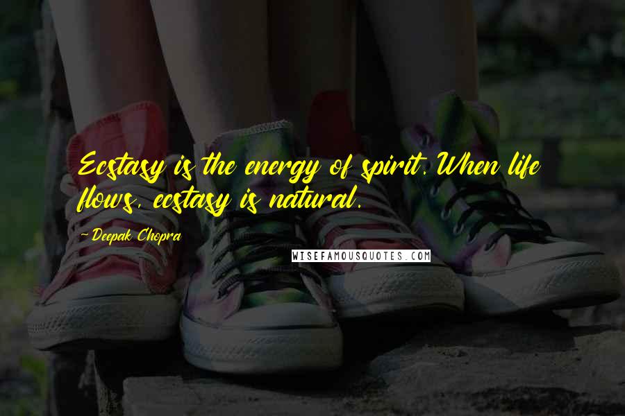 Deepak Chopra Quotes: Ecstasy is the energy of spirit. When life flows, ecstasy is natural.