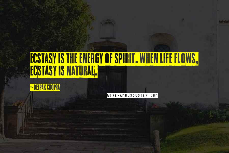 Deepak Chopra Quotes: Ecstasy is the energy of spirit. When life flows, ecstasy is natural.