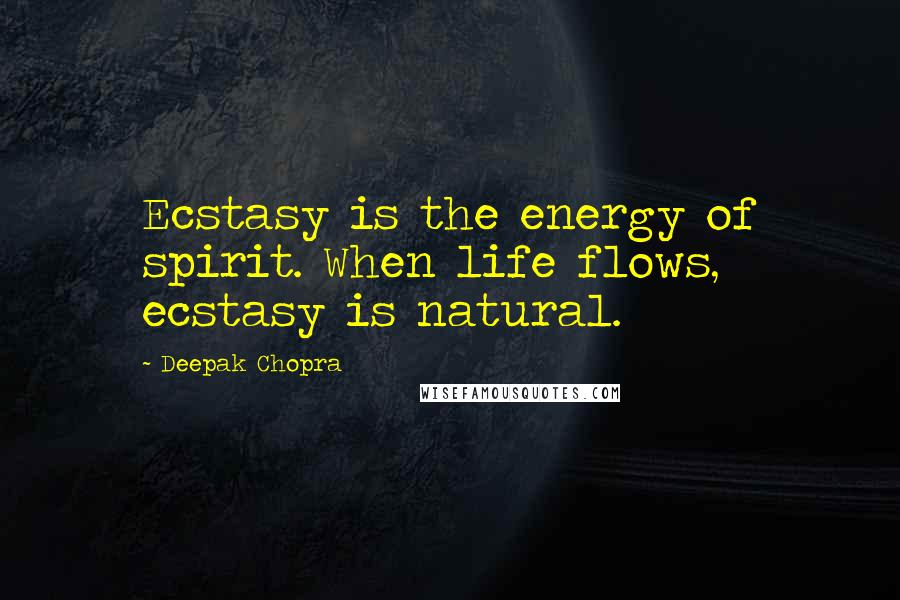 Deepak Chopra Quotes: Ecstasy is the energy of spirit. When life flows, ecstasy is natural.