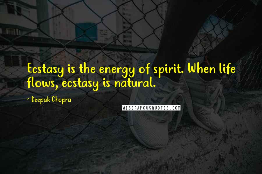 Deepak Chopra Quotes: Ecstasy is the energy of spirit. When life flows, ecstasy is natural.