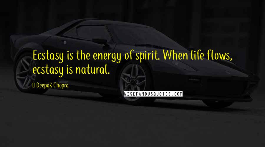 Deepak Chopra Quotes: Ecstasy is the energy of spirit. When life flows, ecstasy is natural.