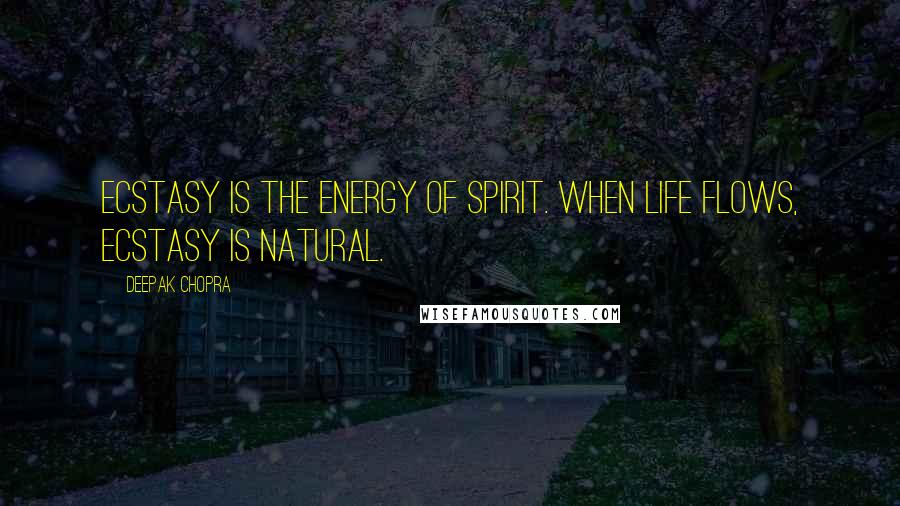 Deepak Chopra Quotes: Ecstasy is the energy of spirit. When life flows, ecstasy is natural.