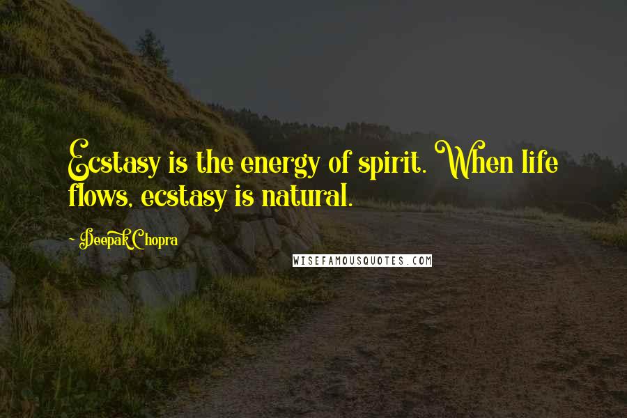 Deepak Chopra Quotes: Ecstasy is the energy of spirit. When life flows, ecstasy is natural.