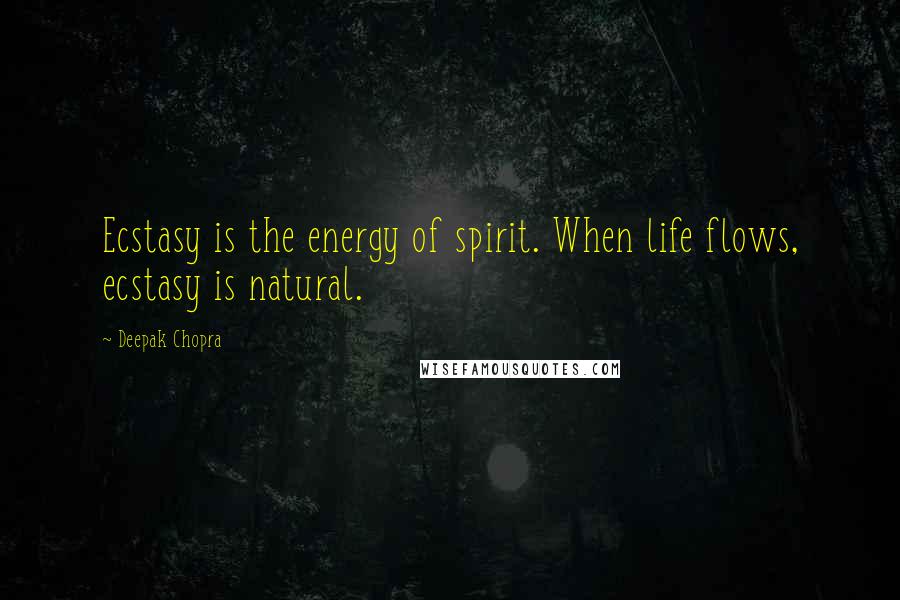 Deepak Chopra Quotes: Ecstasy is the energy of spirit. When life flows, ecstasy is natural.