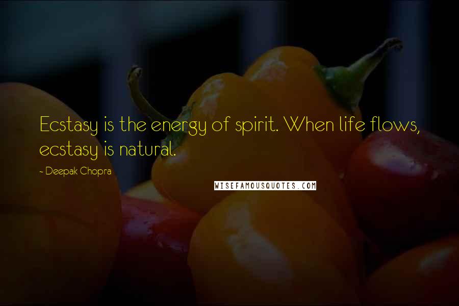 Deepak Chopra Quotes: Ecstasy is the energy of spirit. When life flows, ecstasy is natural.