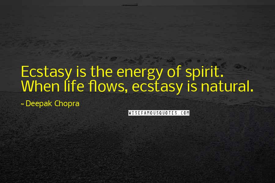 Deepak Chopra Quotes: Ecstasy is the energy of spirit. When life flows, ecstasy is natural.