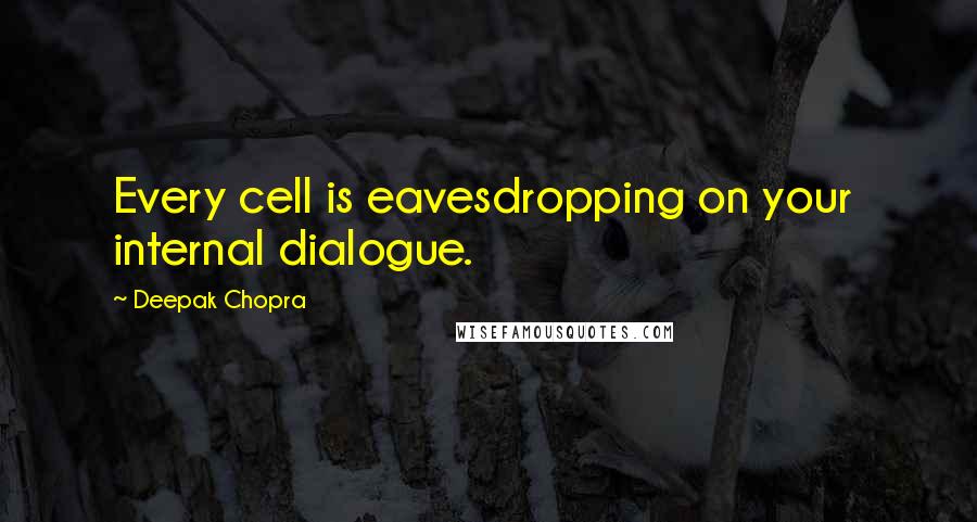 Deepak Chopra Quotes: Every cell is eavesdropping on your  internal dialogue.