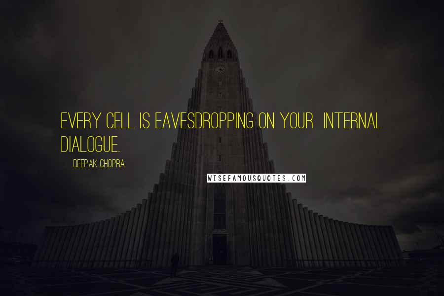 Deepak Chopra Quotes: Every cell is eavesdropping on your internal dialogue.