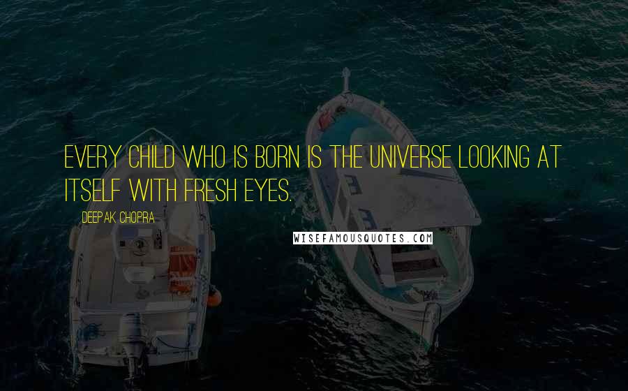 Deepak Chopra Quotes: Every child who is born is the universe looking at itself with fresh eyes.