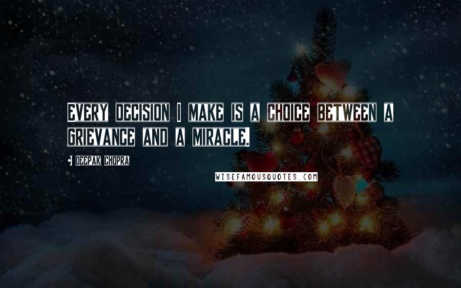 Deepak Chopra Quotes: Every decision I make is a choice between a grievance and a miracle.