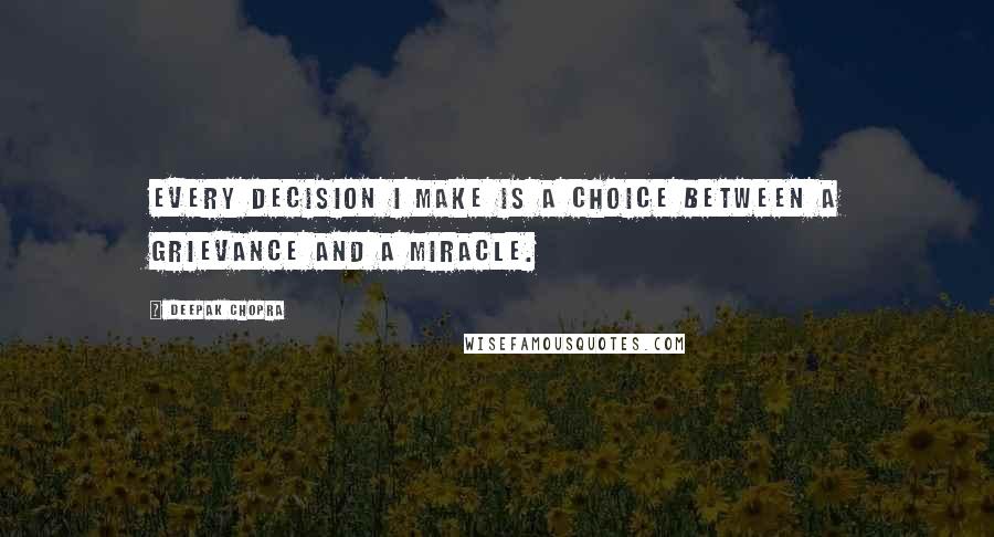 Deepak Chopra Quotes: Every decision I make is a choice between a grievance and a miracle.