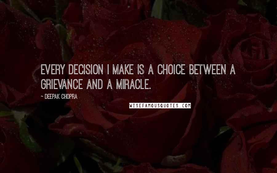 Deepak Chopra Quotes: Every decision I make is a choice between a grievance and a miracle.