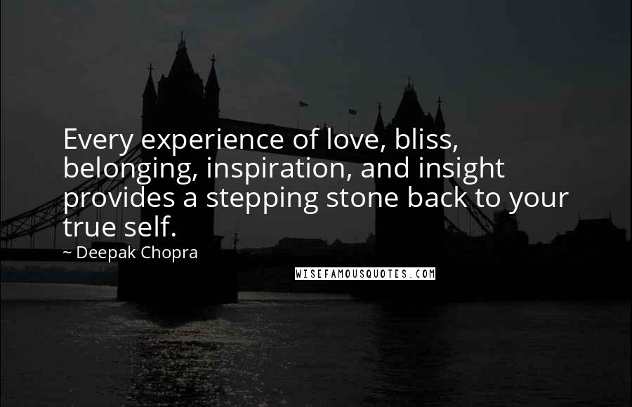 Deepak Chopra Quotes: Every experience of love, bliss, belonging, inspiration, and insight provides a stepping stone back to your true self.