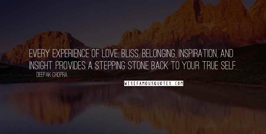 Deepak Chopra Quotes: Every experience of love, bliss, belonging, inspiration, and insight provides a stepping stone back to your true self.