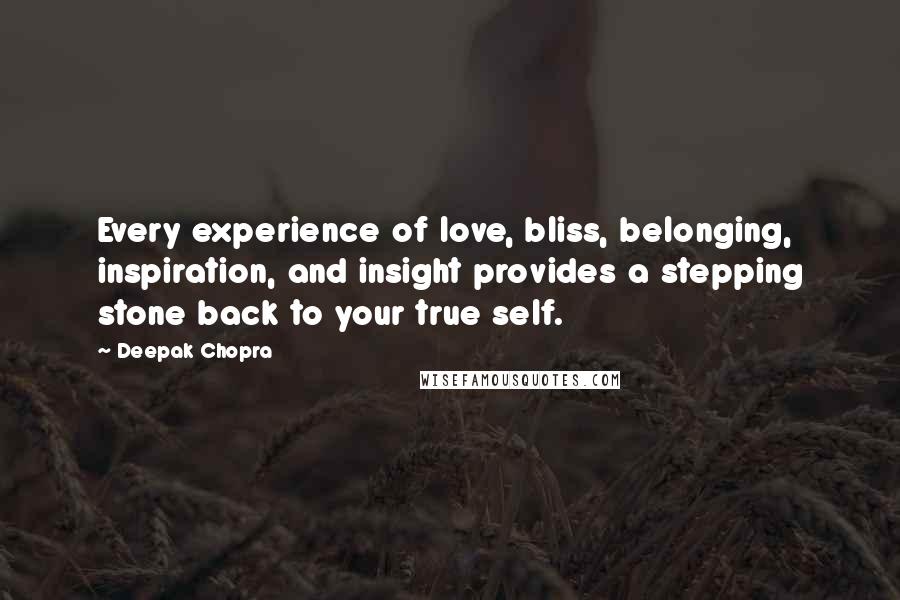 Deepak Chopra Quotes: Every experience of love, bliss, belonging, inspiration, and insight provides a stepping stone back to your true self.