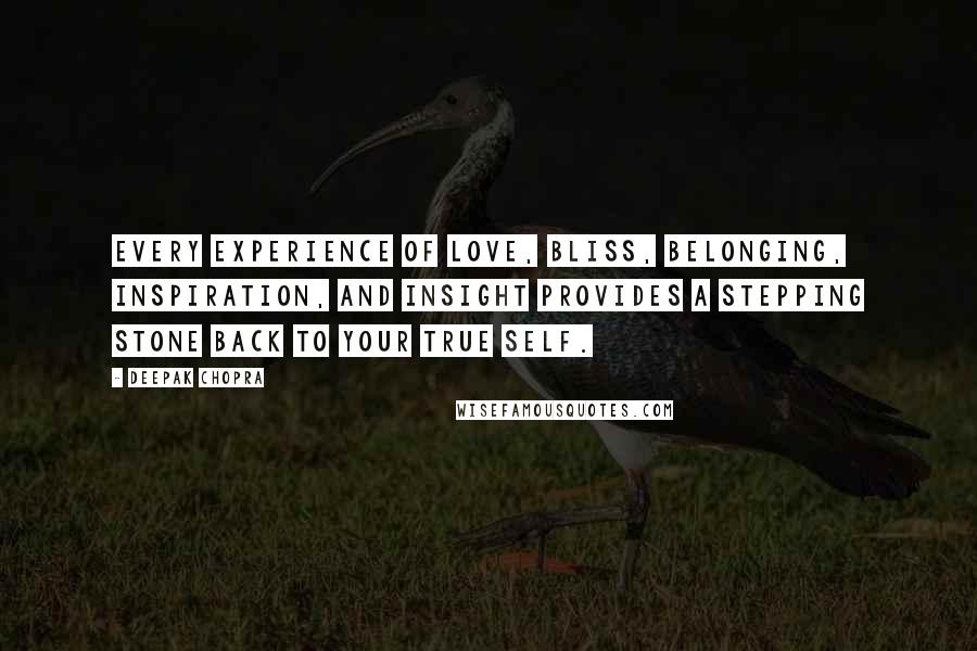 Deepak Chopra Quotes: Every experience of love, bliss, belonging, inspiration, and insight provides a stepping stone back to your true self.