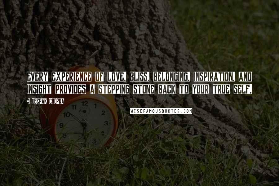 Deepak Chopra Quotes: Every experience of love, bliss, belonging, inspiration, and insight provides a stepping stone back to your true self.