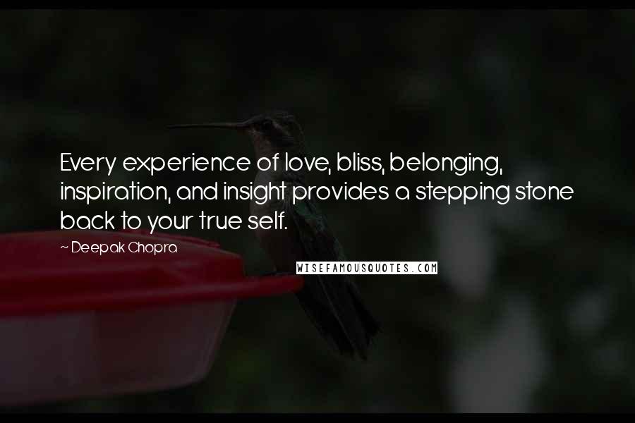 Deepak Chopra Quotes: Every experience of love, bliss, belonging, inspiration, and insight provides a stepping stone back to your true self.