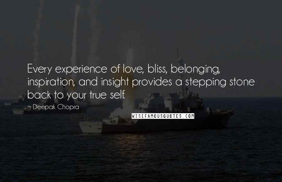 Deepak Chopra Quotes: Every experience of love, bliss, belonging, inspiration, and insight provides a stepping stone back to your true self.