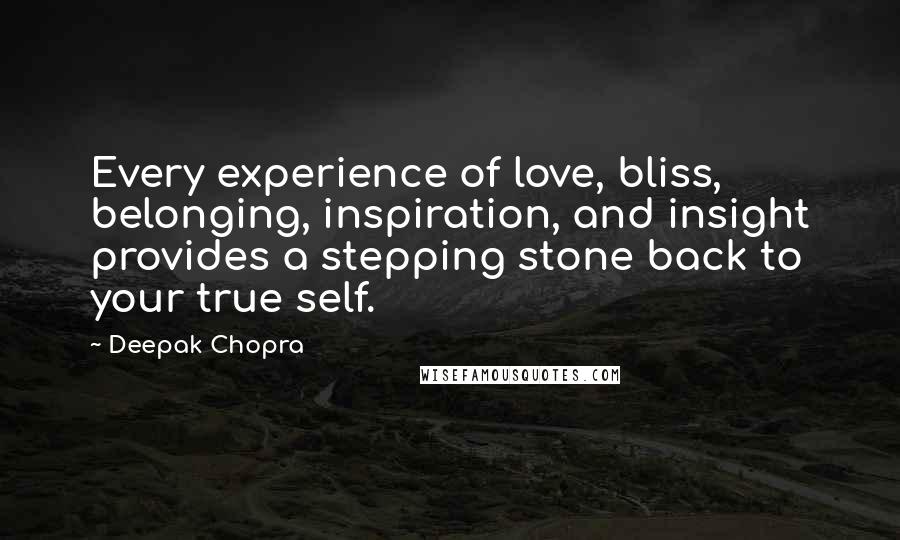 Deepak Chopra Quotes: Every experience of love, bliss, belonging, inspiration, and insight provides a stepping stone back to your true self.