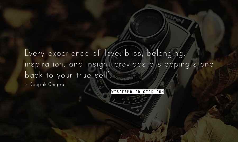 Deepak Chopra Quotes: Every experience of love, bliss, belonging, inspiration, and insight provides a stepping stone back to your true self.