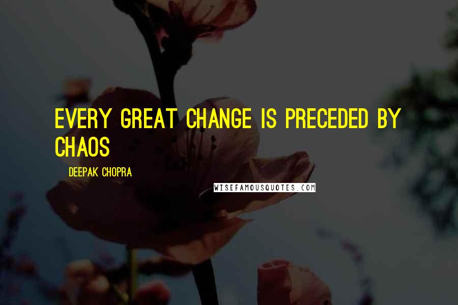 Deepak Chopra Quotes: Every great change is preceded by chaos