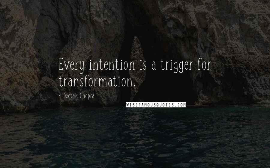 Deepak Chopra Quotes: Every intention is a trigger for transformation.