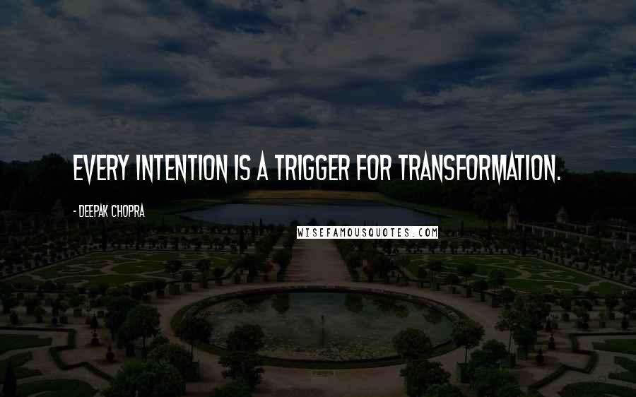 Deepak Chopra Quotes: Every intention is a trigger for transformation.