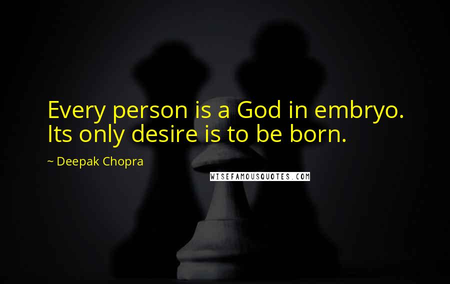 Deepak Chopra Quotes: Every person is a God in embryo. Its only desire is to be born.